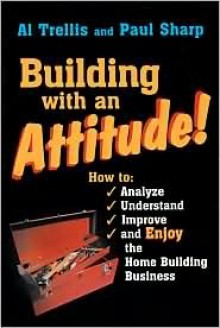 Building with an Attitude: How to Analyze, Understand, Improve, and Enjoy the Home Building Business - Alan R. Trellis, Paul Sharp