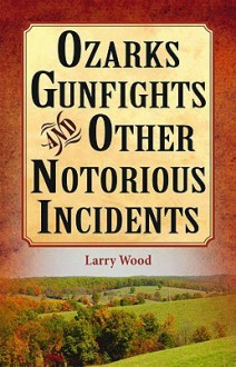 Ozarks Gunfights and Other Notorious Inc - Larry Wood