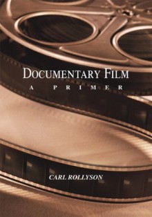 Documentary Film: A Primer - Carl Rollyson