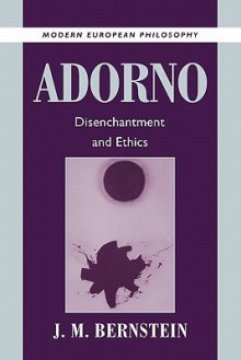 Adorno: Disenchantment and Ethics - J.M. Bernstein, Robert B. Pippin