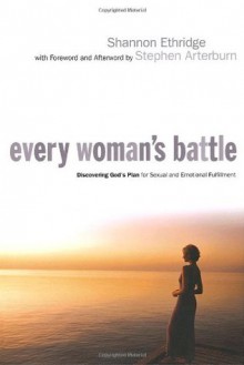 Every Woman's Battle: Discovering God's Plan for Sexual and Emotional Fulfillment - Shannon Ethridge, Stephen Arterburn