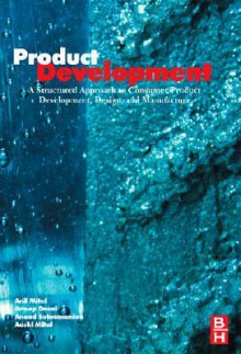 Product Development: A Structured Approach to Consumer Product Development, Design, and Manufacture - Anil Mital, Anoop Desai, Anand Subramanian, Aashi Mital