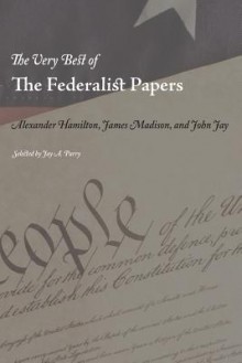 The Very Best of the Federalist Papers - Alexander Hamilton, James Madison, John Jay