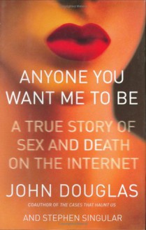 Anyone You Want Me to Be: A True Story of Sex and Death on the Internet (Lisa Drew Books) - John E. (Edward) Douglas, Stephen Singular