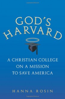 God's Harvard: A Christian College on a Mission to Save America - Hanna Rosin