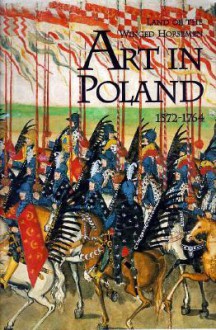 The Land of the Winged Horsemen: Art in Poland 1572-1764 - Jan K. Ostrowski, Thomas Kaufmann, Piotr Krasny, Thomas DaCosta Kaufmann, Kazimierz Kuczman, Adam Zamoyski, Zydislaw Zygulski Jr.