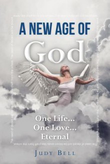 A New Age of God: One Life...One Love...Eternal - Judy Bell