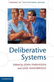 Deliberative Systems: Deliberative Democracy at the Large Scale - John Parkinson, Jane Mansbridge