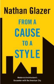 From a Cause to a Style: Modernist Architecture's Encounter with the American City - Nathan Glazer