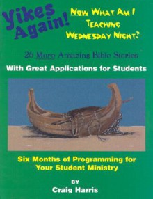 Yikes Again! Now What Am I Teaching Wednesday Night?: 26 More Amazing Bible Stories with Great Applications for Students - Craig Harris