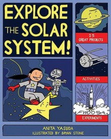 EXPLORE THE SOLAR SYSTEM!: 25 GREAT PROJECTS, ACTIVITIES, EXPERIMENTS - Anita Yasuda, Bryan Stone