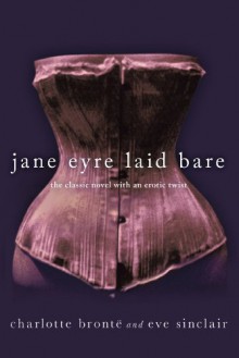 Jane Eyre Laid Bare: The Classic Novel with an Erotic Twist - Eve Sinclair;Charlotte Bronte