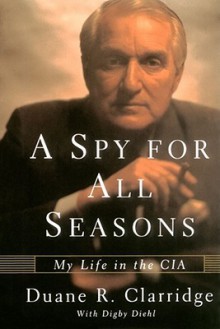 A Spy For All Seasons: My Life in the CIA - Duane R. Clarridge, Digby Diehl