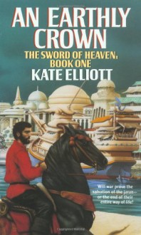 An Earthly Crown (The Jaran, Book 2; The Sword of Heaven, Book 1) - Kate Elliott