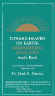 Toward Heaven on Earth : Remembering Your Soul (1 ed) - Mark Pitstick, Bill Thomas