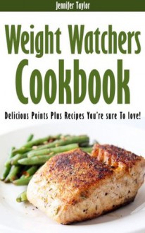 Weight Watchers Cookbook: Delicious Points Plus Recipes You're Sure To Love! - Jennifer Taylor