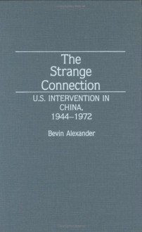 The Strange Connection: U.S. Intervention in China, 1944-1972 - Bevin Alexander