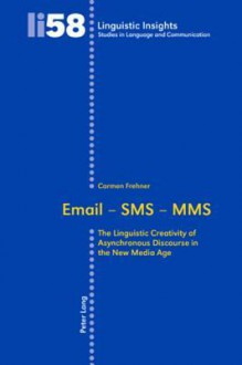 Email - SMS - Mms: The Linguistic Creativity of Asynchronous Discourse in the New Media Age - Carmen Frehner, Maurizio Gotti