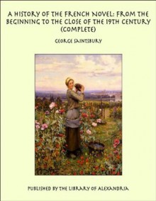 A History of the French Novel: From the Beginning to the Close of the 19th Century - George Saintsbury