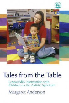 Tales from the Table: Lovaas/ABA Intervention with Children on the Autistic Spectrum - Margaret Anderson