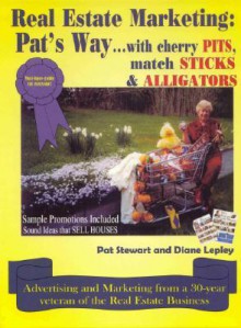 Real Estate Marketing: Pat's Way...: With Cherry Pits, Match Sticks & Alligators - Pat Stewart