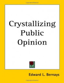 Crystallizing Public Opinion - Edward L. Bernays