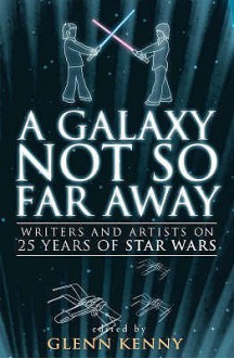 A Galaxy Not So Far Away: Writers And Artists On Twenty Five Years Of " Star Wars " - Glenn Kenny, Jonathan Lethem, Joe Queenan, Lydia Millet