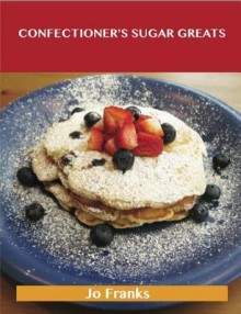 Confectioner's Sugar Greats: Delicious Confectioner's Sugar Recipes, the Top 100 Confectioner's Sugar Recipes - Jo Franks