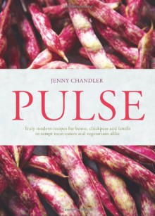 Pulse: Truly Modern Recipes for Beans, Chickpeas and Lentils, to Tempt Meat Eaters and Vegetarians Alike - Jenny Chandler