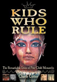 Kids Who Rule: The Remarkable Lives of Five Child Monarchs - Charis Cotter