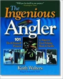 Ingenious Angler: Hundreds of Do-It-Yourself Projects and Tips to Improve Your Fishing Boat and Tackle - Keith Walters