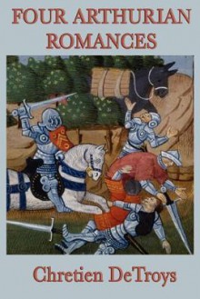 Four Arthurian Romances: Erec et Enide, Cligès, Yvain, Lancelot - Chrétien de Troyes