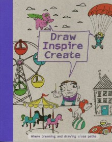 Draw Inspire Create: Where Dreaming and Drawing Cross Paths - Parragon Books