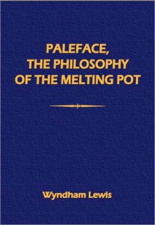 Paleface, the Philosophy of the "Melting-Pot" - Wyndham Lewis