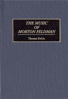 The Music of Morton Feldman (Contributions to the Study of Music and Dance) - Thomas DeLio