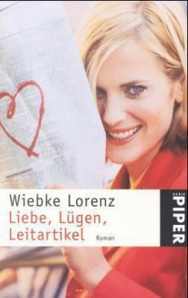 Liebe, Lügen, Leitartikel : Roman - Wiebke Lorenz