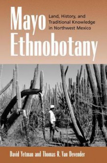 Mayo Ethnobotany: Land, History, and Traditional Knowledge in Northwest Mexico - David Yetman