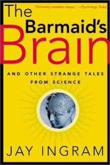 The Barmaid's Brain: And Other Strange Tales from Science - Jay Ingram