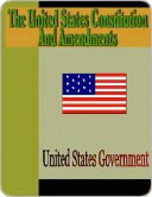 The United States Constitution and Amendments - The United States Government