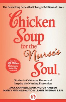 Chicken Soup for the Nurse's Soul: Stories to Celebrate, Honor and Inspire the Nursing Profession (Chicken Soup for the Soul) - Jack Canfield, Mark Victor Hansen, LeAnn Thieman, Nancy Mitchell-Autio