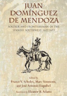 Juan Domínguez de Mendoza: Soldier and Frontiersman of the Spanish Southwest, 1627-1693 (Coronado Historical Series) - Marc Simmons, Jose Antonio Esquibel, France V. Scholes, Eleanor B. Adams