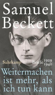 Weitermachen ist mehr, als ich tun kann - Briefe 1929–1940 - Samuel Beckett, George Craig, Martha Dow Fehsenfeld, Dan Gunn