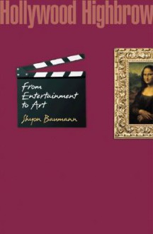 Hollywood Highbrow: From Entertainment to Art - Shyon Baumann