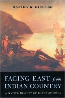 Facing East from Indian Country: A Native History of Early America - Daniel K. Richter