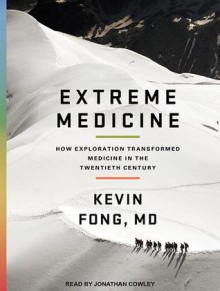 Extreme Medicine: How Exploration Transformed Medicine in the Twentieth Century - Kevin Fong, Jonathan Cowley