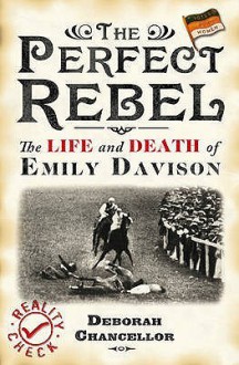 The Perfect Rebel: The Life and Death of Emily Davison - Deborah Chancellor