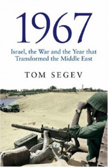 1967: Israel, the War and the Year That Transformed the Middle East - Tom Segev