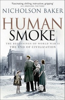 Human Smoke: The Beginnings of World War II, the End of Civilization - Nicholson Baker