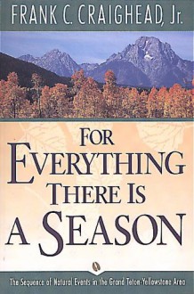 For Everything There Is a Season: The Sequence of Natural Events in the Grand Teton-Yellowstone Area - Frank C. Craighead Jr.