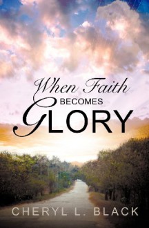 When Faith Becomes Glory (Second Edition) - Cheryl Black